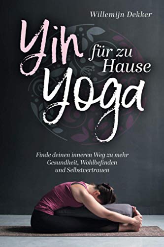 Yin Yoga für Zuhause: So finden Sie Ihren inneren Weg zu mehr Gesundheit, Wohlbefinden und Selbstvertrauen
